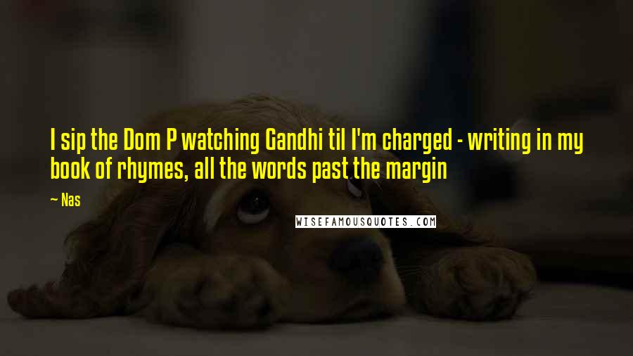 Nas Quotes: I sip the Dom P watching Gandhi til I'm charged - writing in my book of rhymes, all the words past the margin