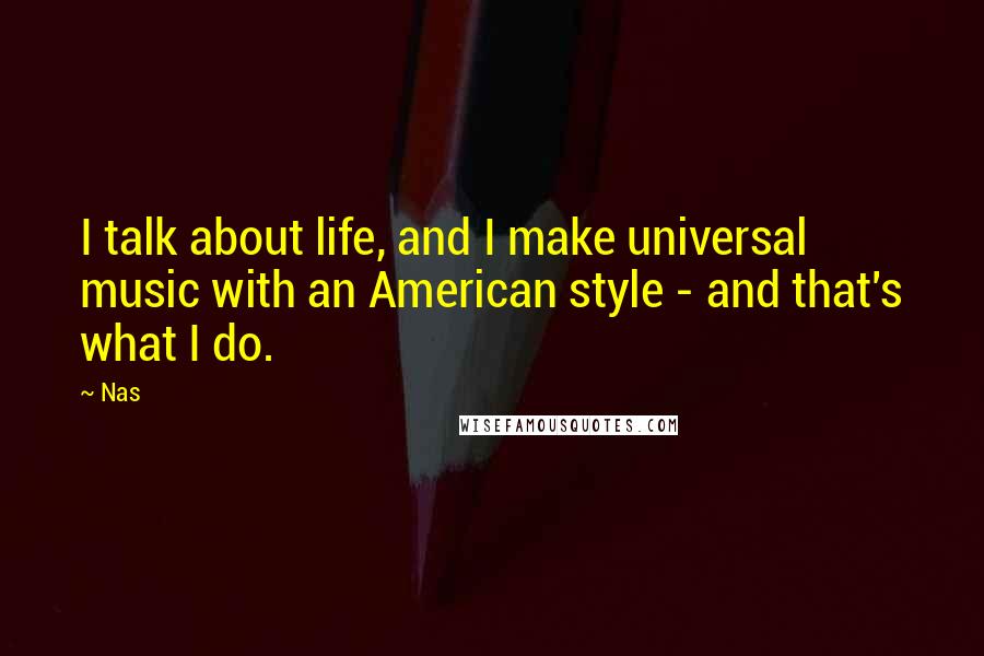 Nas Quotes: I talk about life, and I make universal music with an American style - and that's what I do.