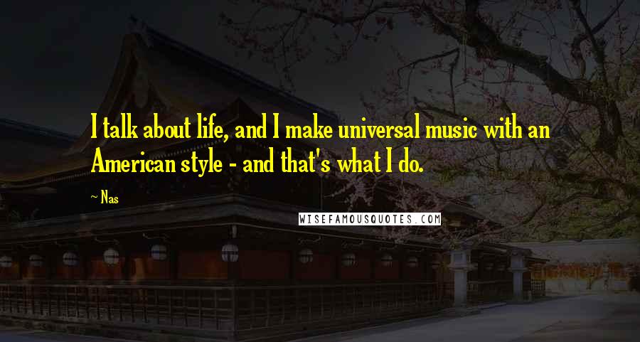 Nas Quotes: I talk about life, and I make universal music with an American style - and that's what I do.