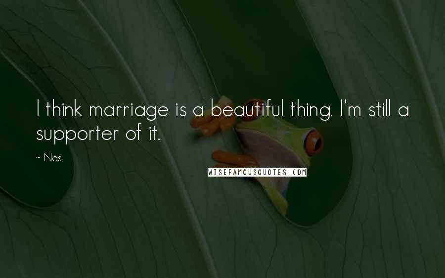 Nas Quotes: I think marriage is a beautiful thing. I'm still a supporter of it.