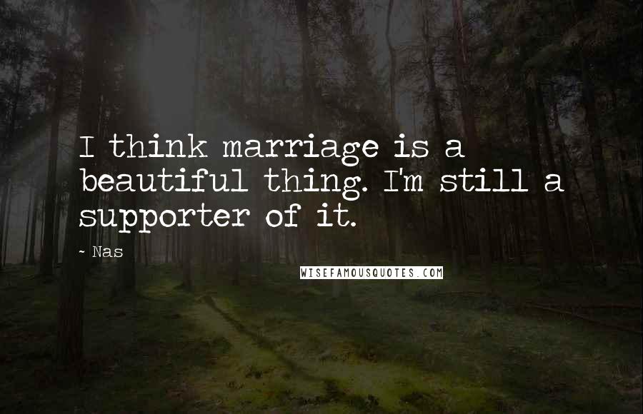 Nas Quotes: I think marriage is a beautiful thing. I'm still a supporter of it.