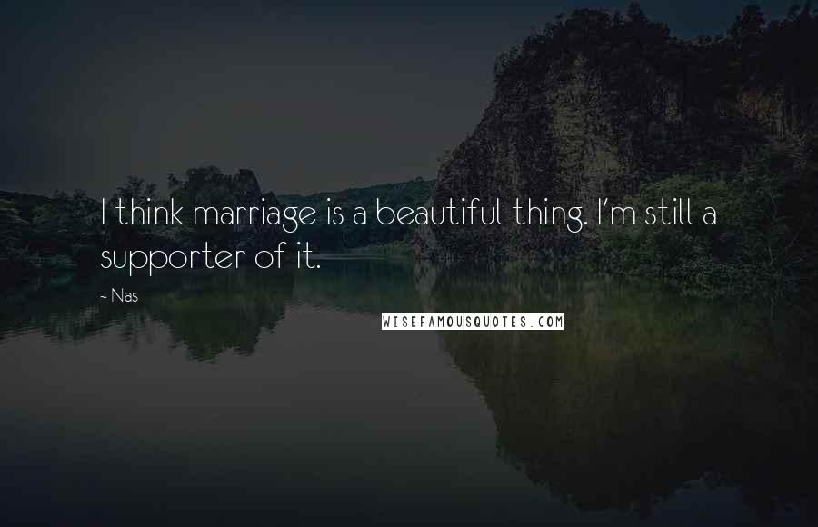 Nas Quotes: I think marriage is a beautiful thing. I'm still a supporter of it.