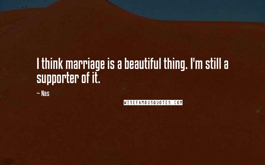 Nas Quotes: I think marriage is a beautiful thing. I'm still a supporter of it.