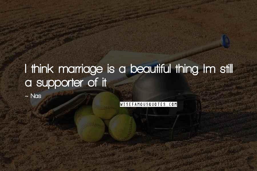 Nas Quotes: I think marriage is a beautiful thing. I'm still a supporter of it.