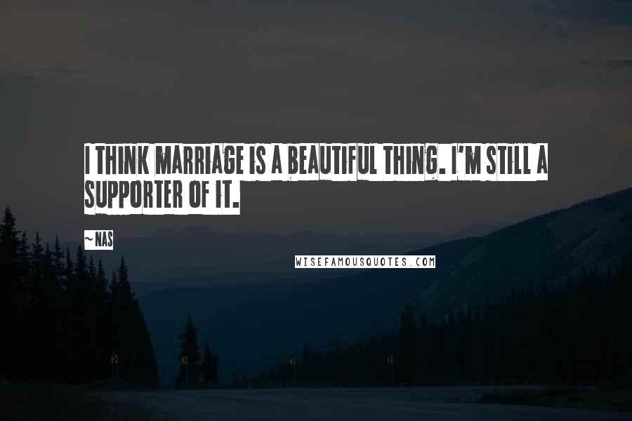 Nas Quotes: I think marriage is a beautiful thing. I'm still a supporter of it.