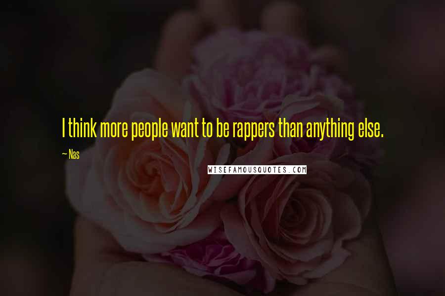 Nas Quotes: I think more people want to be rappers than anything else.