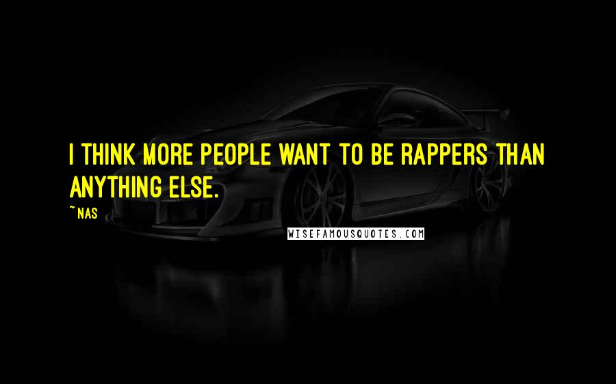 Nas Quotes: I think more people want to be rappers than anything else.