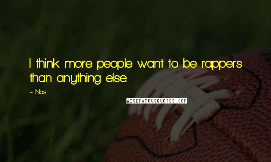 Nas Quotes: I think more people want to be rappers than anything else.