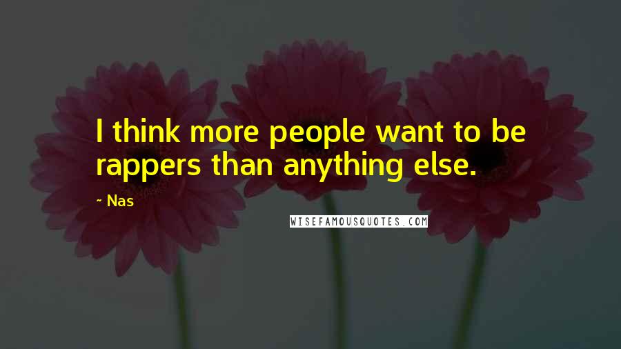 Nas Quotes: I think more people want to be rappers than anything else.