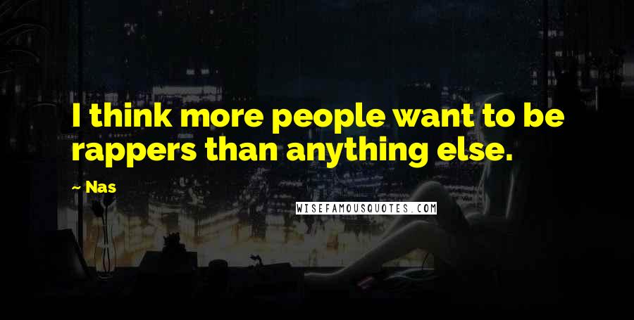 Nas Quotes: I think more people want to be rappers than anything else.