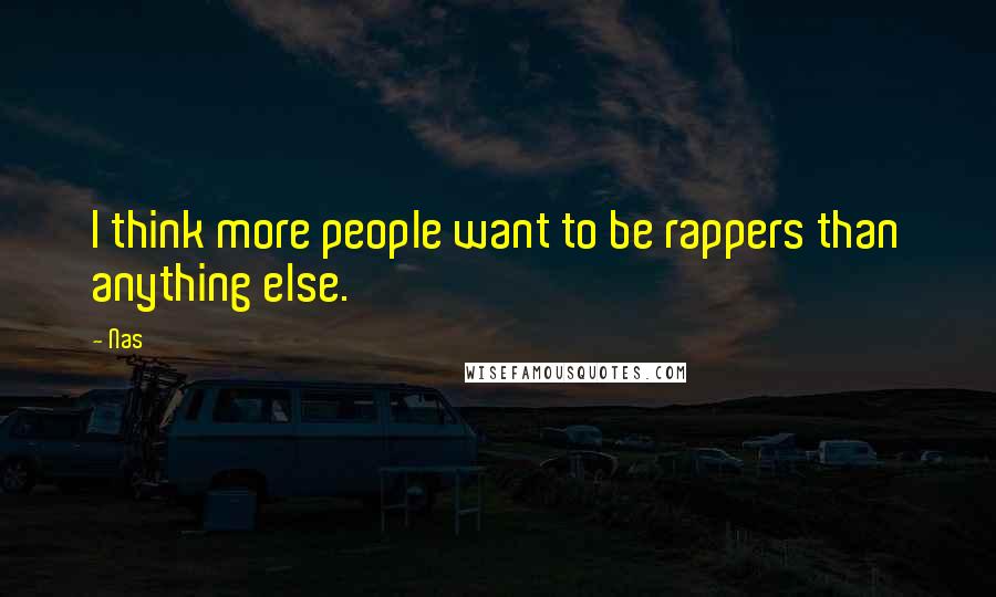 Nas Quotes: I think more people want to be rappers than anything else.