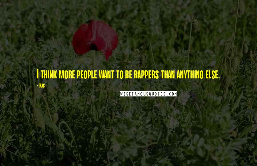 Nas Quotes: I think more people want to be rappers than anything else.