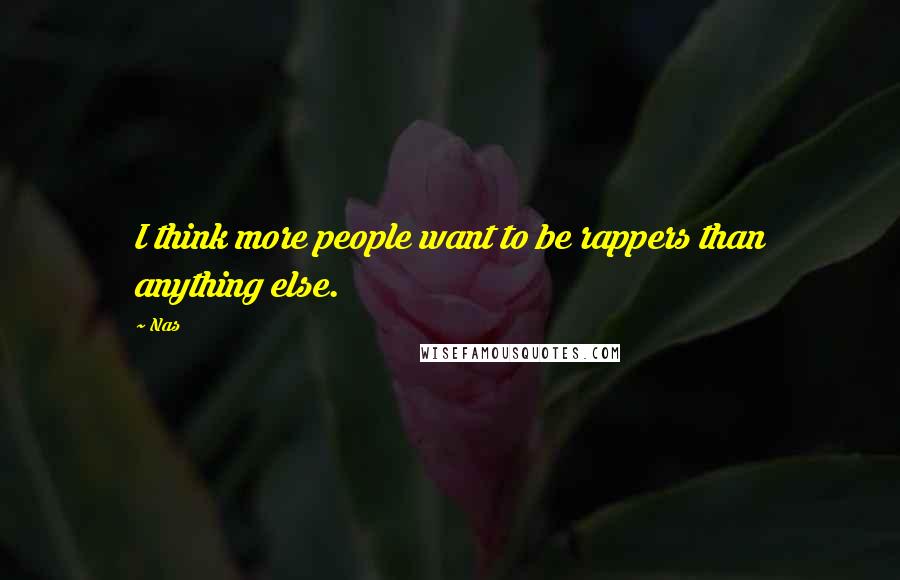 Nas Quotes: I think more people want to be rappers than anything else.