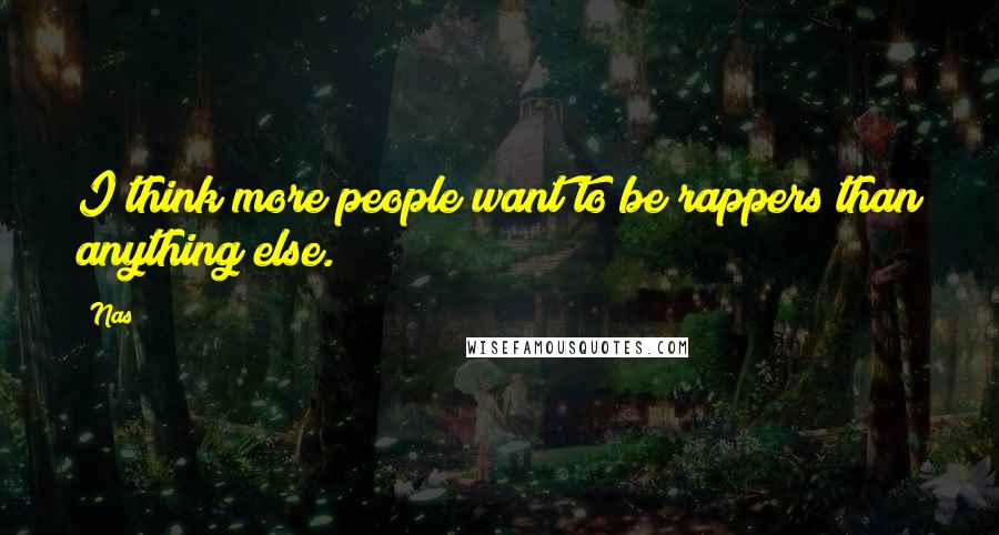 Nas Quotes: I think more people want to be rappers than anything else.