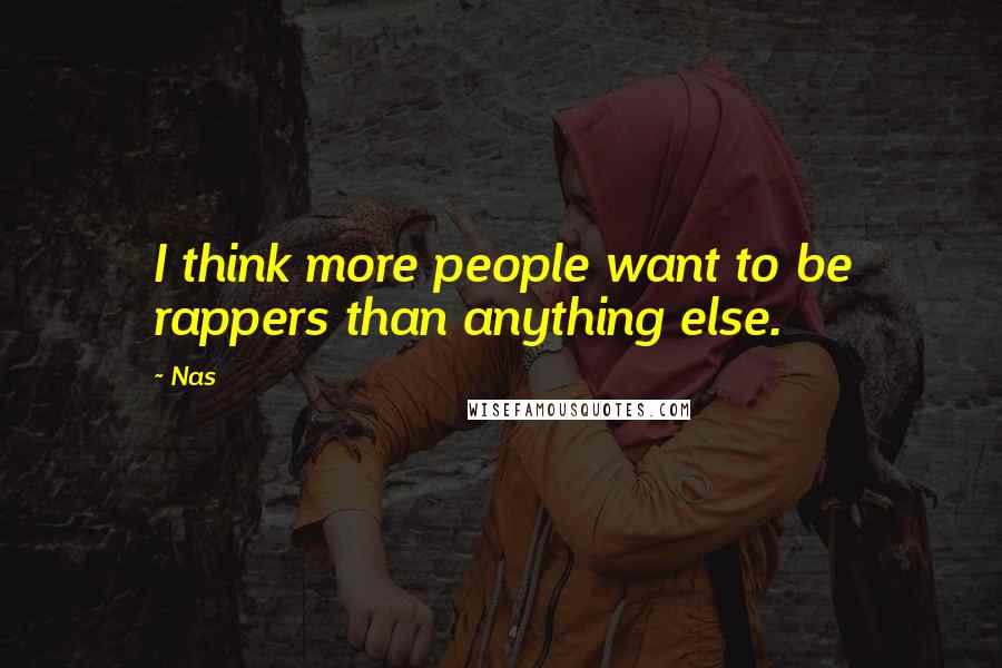Nas Quotes: I think more people want to be rappers than anything else.