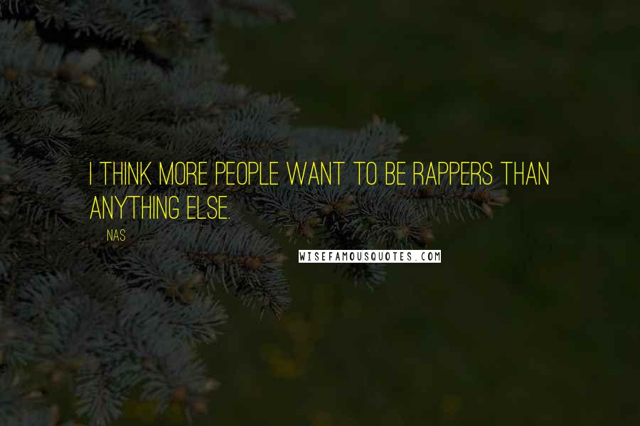 Nas Quotes: I think more people want to be rappers than anything else.