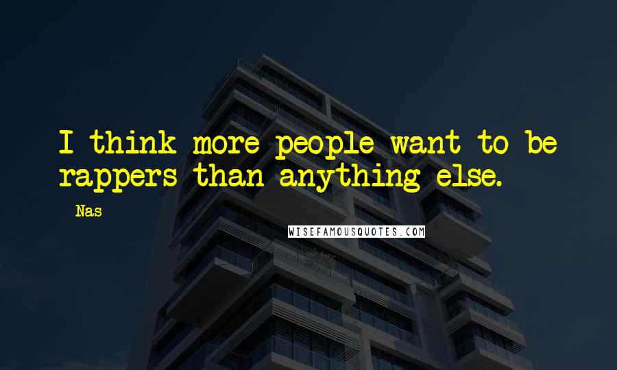 Nas Quotes: I think more people want to be rappers than anything else.