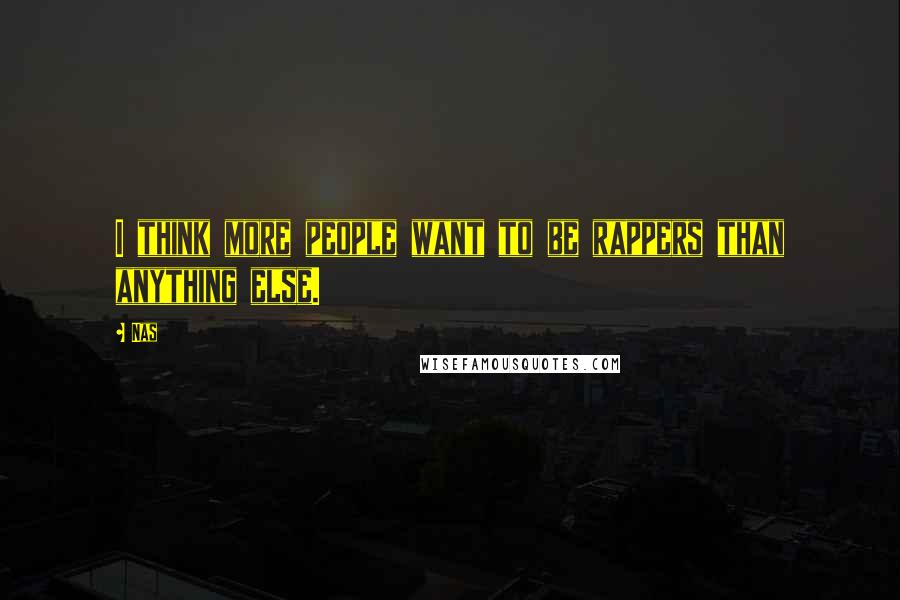 Nas Quotes: I think more people want to be rappers than anything else.