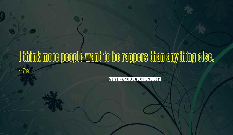 Nas Quotes: I think more people want to be rappers than anything else.