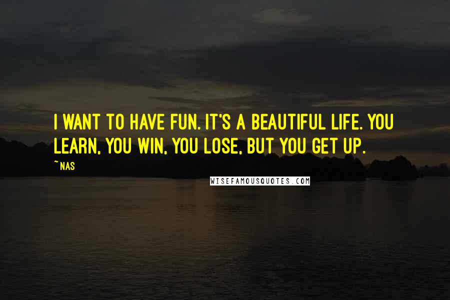 Nas Quotes: I want to have fun. It's a beautiful life. You learn, you win, you lose, but you get up.