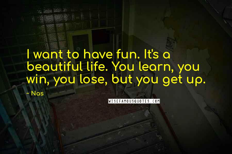 Nas Quotes: I want to have fun. It's a beautiful life. You learn, you win, you lose, but you get up.