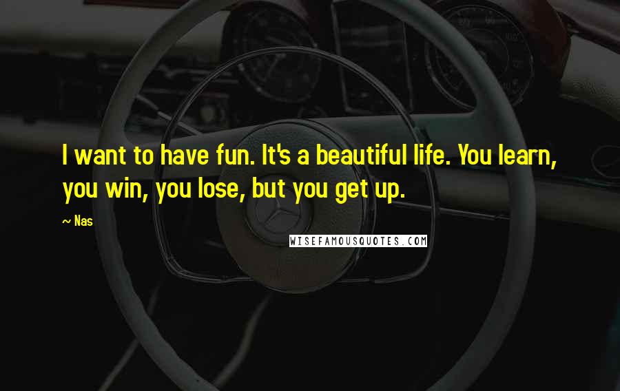 Nas Quotes: I want to have fun. It's a beautiful life. You learn, you win, you lose, but you get up.