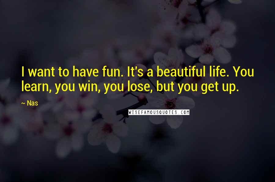 Nas Quotes: I want to have fun. It's a beautiful life. You learn, you win, you lose, but you get up.