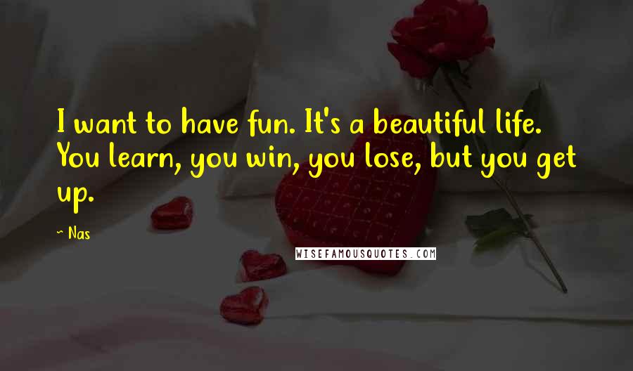 Nas Quotes: I want to have fun. It's a beautiful life. You learn, you win, you lose, but you get up.