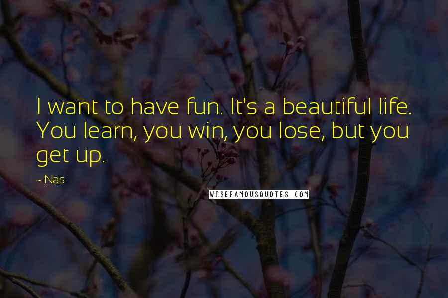Nas Quotes: I want to have fun. It's a beautiful life. You learn, you win, you lose, but you get up.