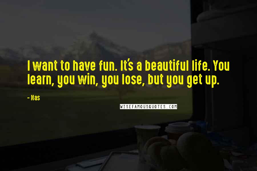 Nas Quotes: I want to have fun. It's a beautiful life. You learn, you win, you lose, but you get up.