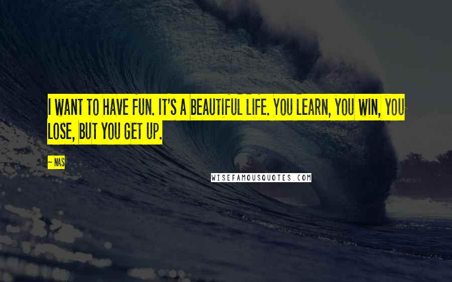 Nas Quotes: I want to have fun. It's a beautiful life. You learn, you win, you lose, but you get up.