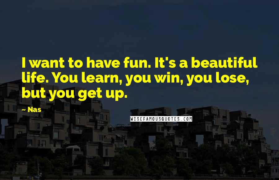 Nas Quotes: I want to have fun. It's a beautiful life. You learn, you win, you lose, but you get up.