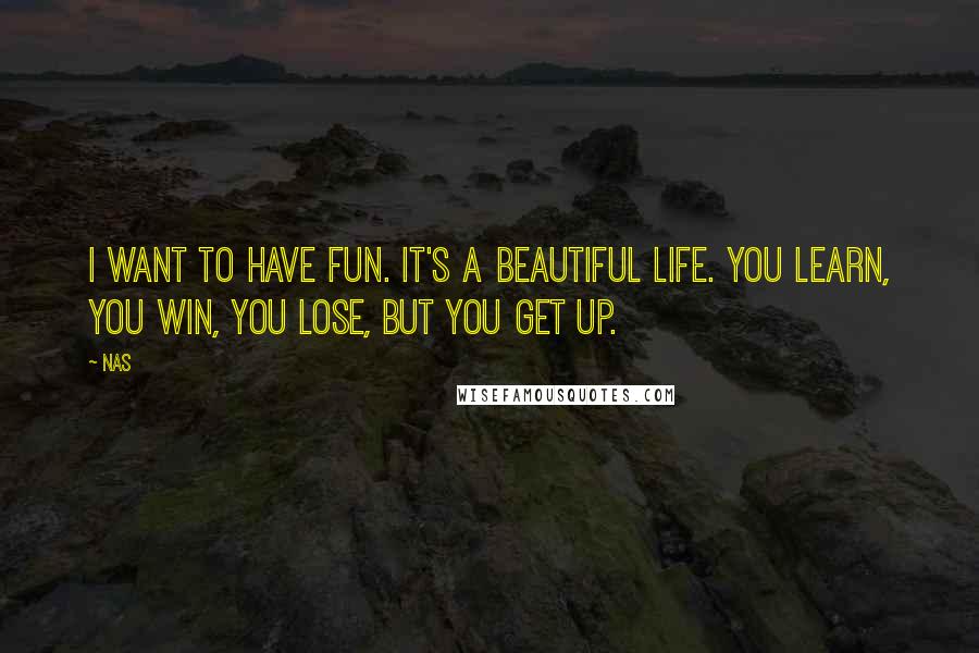 Nas Quotes: I want to have fun. It's a beautiful life. You learn, you win, you lose, but you get up.