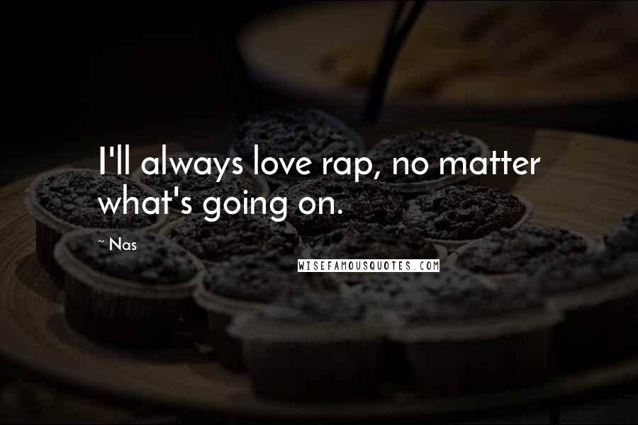 Nas Quotes: I'll always love rap, no matter what's going on.