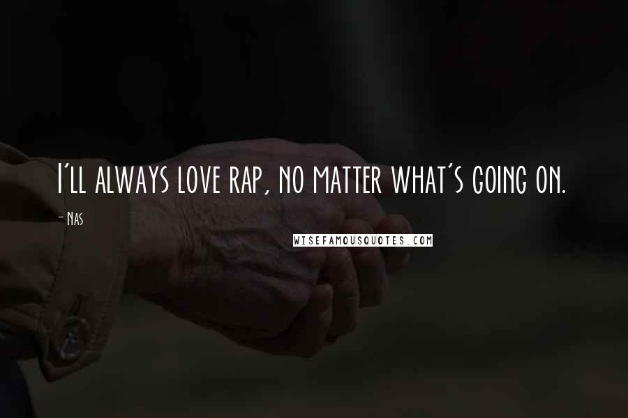 Nas Quotes: I'll always love rap, no matter what's going on.