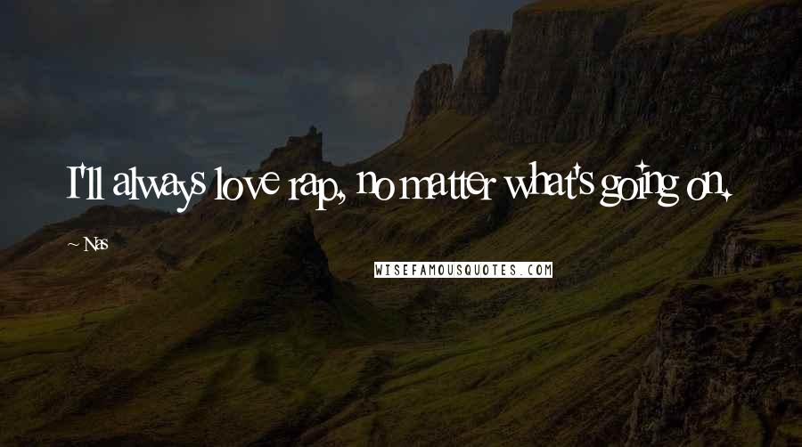 Nas Quotes: I'll always love rap, no matter what's going on.