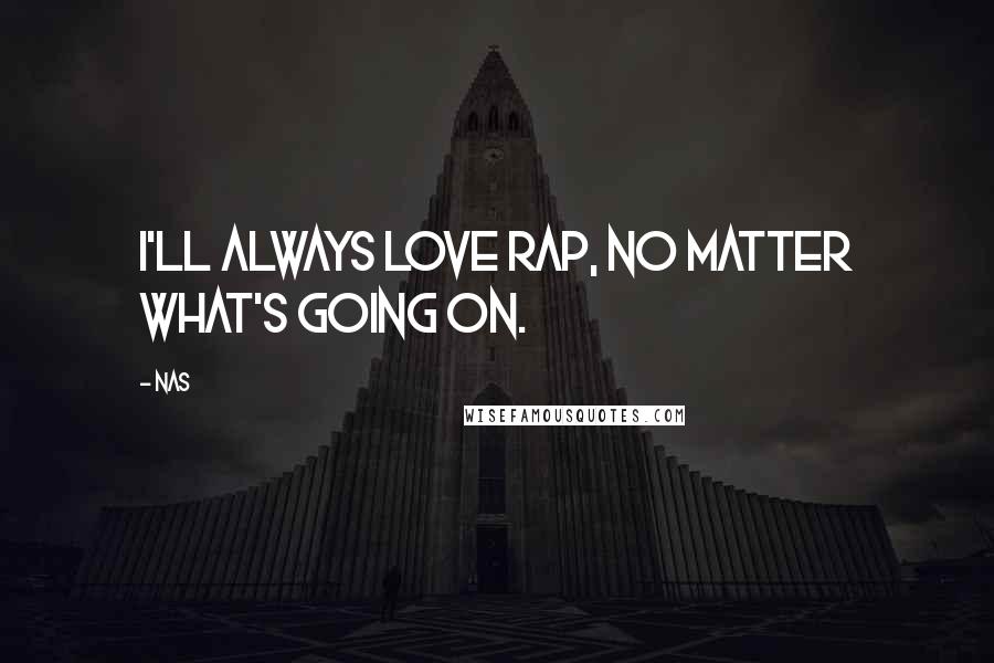 Nas Quotes: I'll always love rap, no matter what's going on.