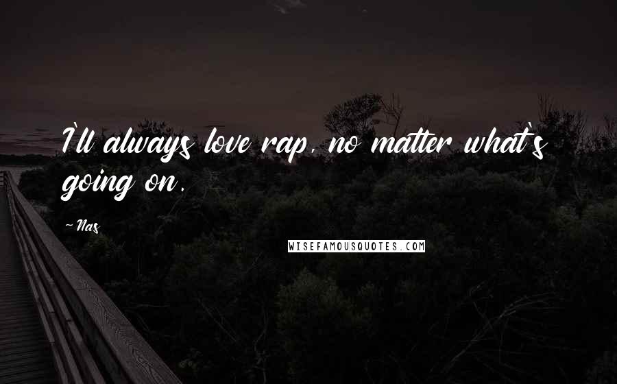 Nas Quotes: I'll always love rap, no matter what's going on.