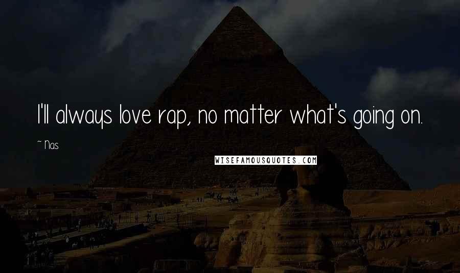 Nas Quotes: I'll always love rap, no matter what's going on.