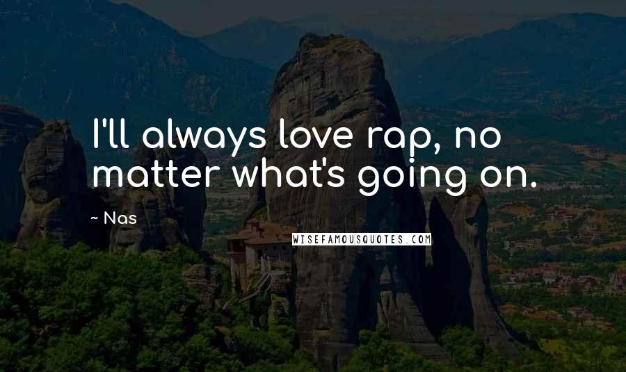 Nas Quotes: I'll always love rap, no matter what's going on.