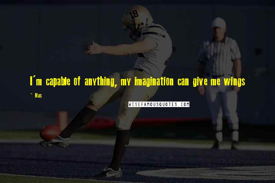 Nas Quotes: I'm capable of anything, my imagination can give me wings