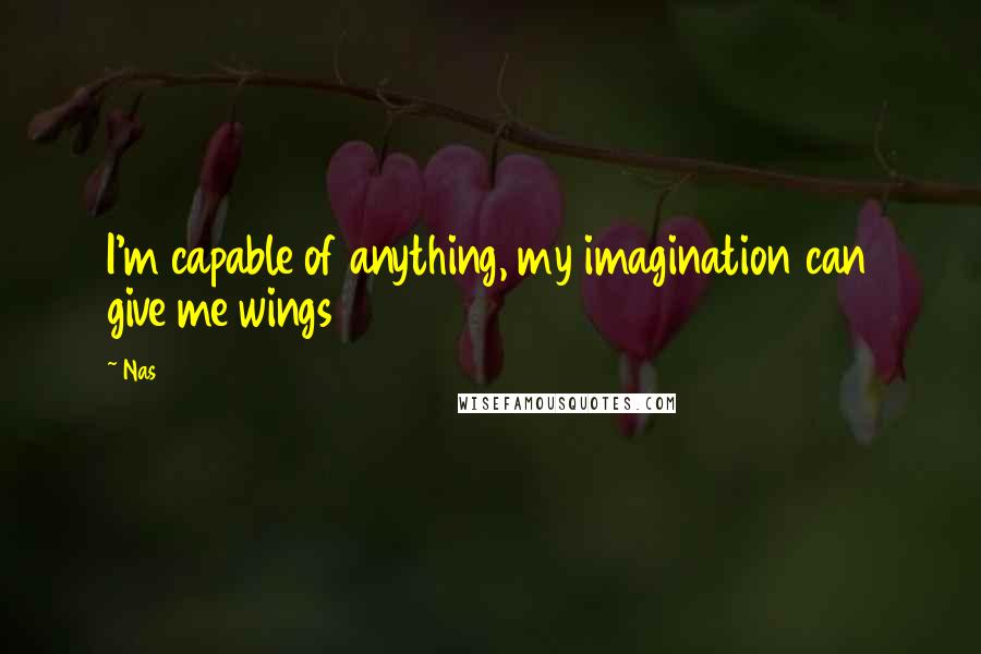 Nas Quotes: I'm capable of anything, my imagination can give me wings