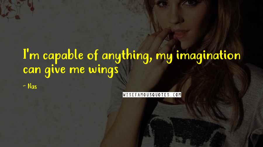 Nas Quotes: I'm capable of anything, my imagination can give me wings