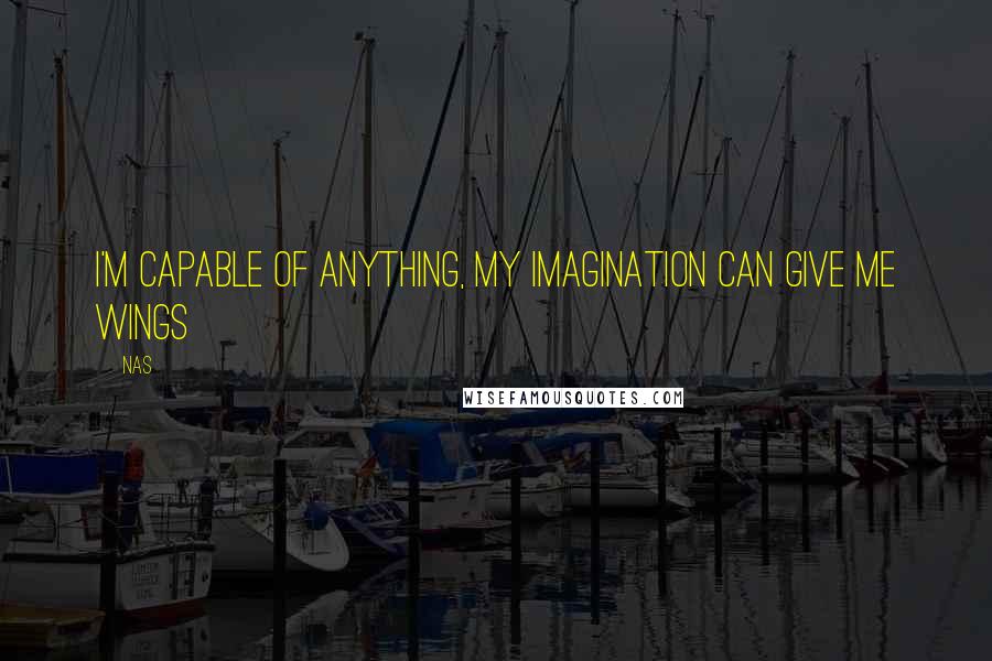 Nas Quotes: I'm capable of anything, my imagination can give me wings
