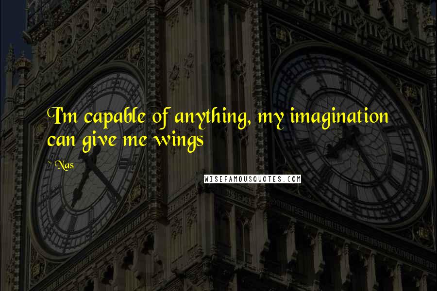 Nas Quotes: I'm capable of anything, my imagination can give me wings