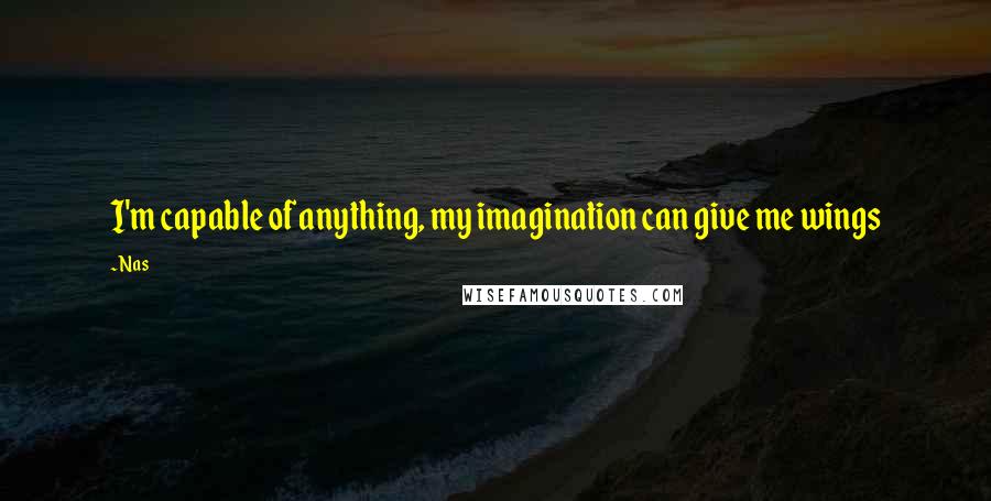 Nas Quotes: I'm capable of anything, my imagination can give me wings