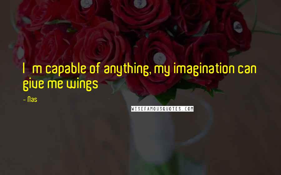 Nas Quotes: I'm capable of anything, my imagination can give me wings