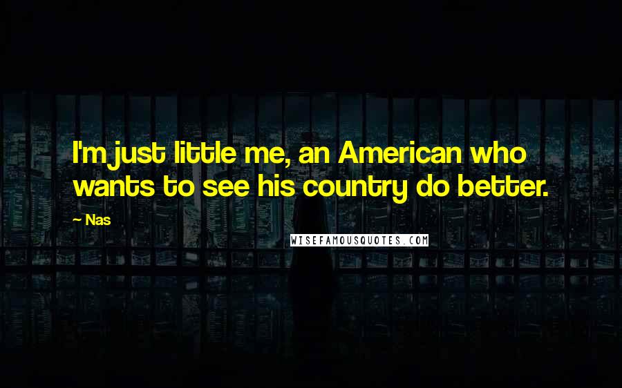 Nas Quotes: I'm just little me, an American who wants to see his country do better.