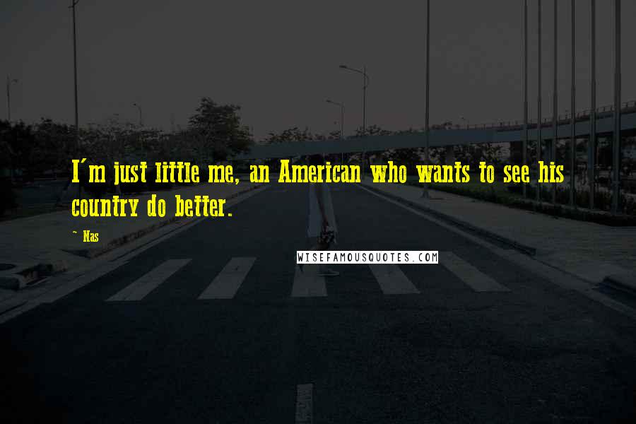 Nas Quotes: I'm just little me, an American who wants to see his country do better.
