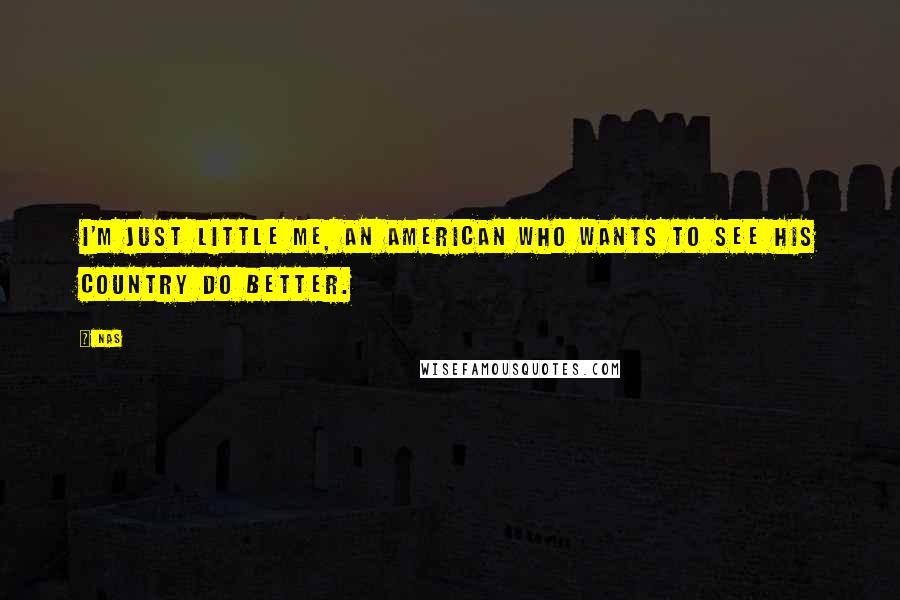 Nas Quotes: I'm just little me, an American who wants to see his country do better.